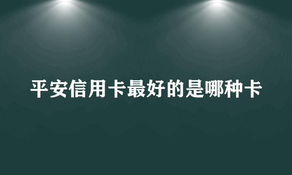 平安信用卡最好的是哪种卡