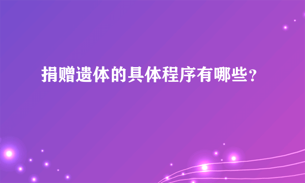 捐赠遗体的具体程序有哪些？