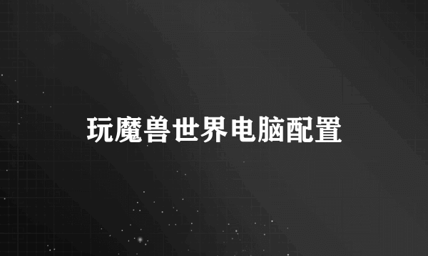 玩魔兽世界电脑配置