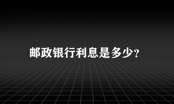 邮政银行利息是多少？