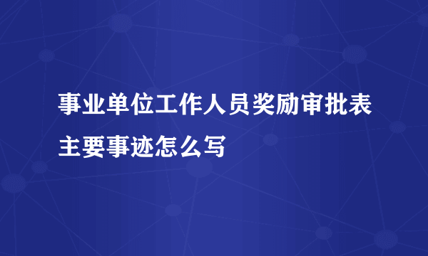 事业单位工作人员奖励审批表主要事迹怎么写