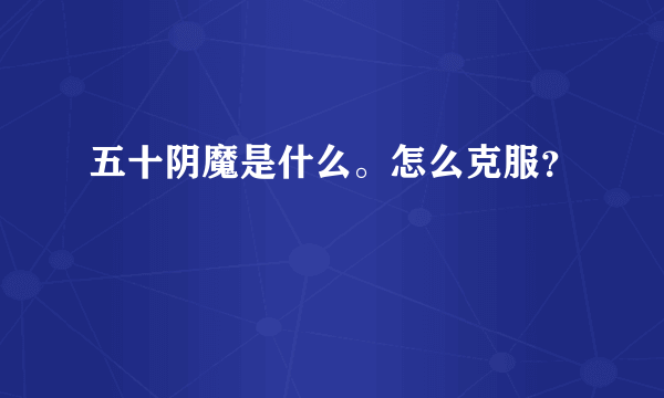 五十阴魔是什么。怎么克服？