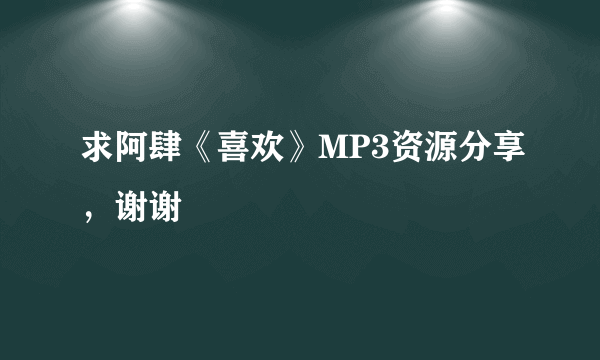 求阿肆《喜欢》MP3资源分享，谢谢