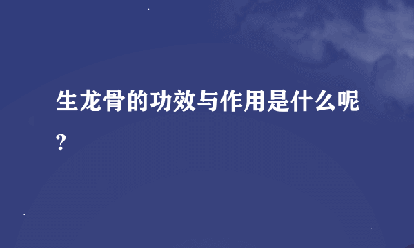 生龙骨的功效与作用是什么呢?