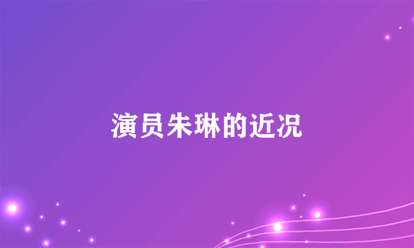 演员朱琳的近况