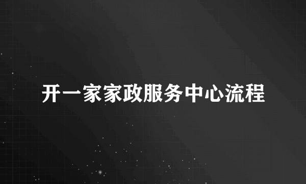 开一家家政服务中心流程