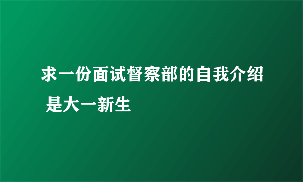 求一份面试督察部的自我介绍 是大一新生