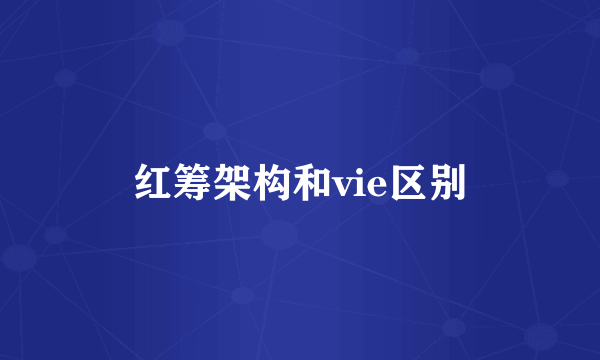 红筹架构和vie区别