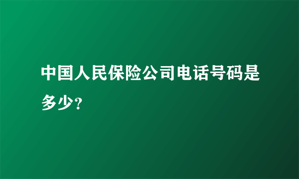 中国人民保险公司电话号码是多少？