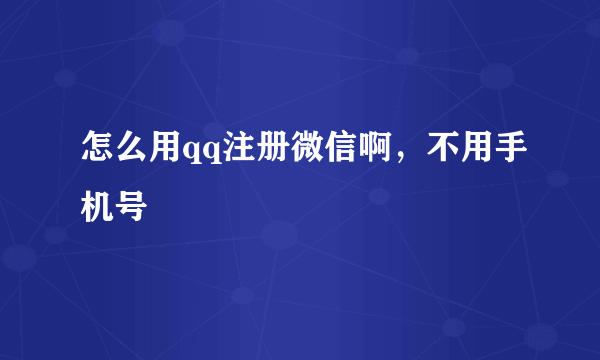 怎么用qq注册微信啊，不用手机号