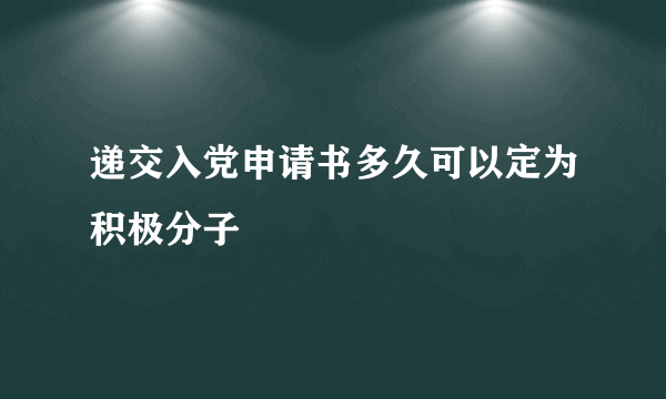 递交入党申请书多久可以定为积极分子