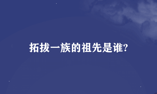 拓拔一族的祖先是谁?