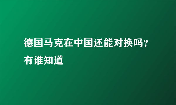 德国马克在中国还能对换吗？有谁知道