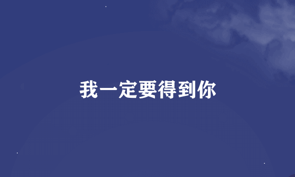 我一定要得到你