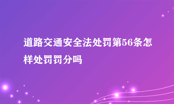 道路交通安全法处罚第56条怎样处罚罚分吗