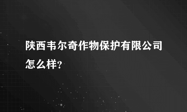 陕西韦尔奇作物保护有限公司怎么样？