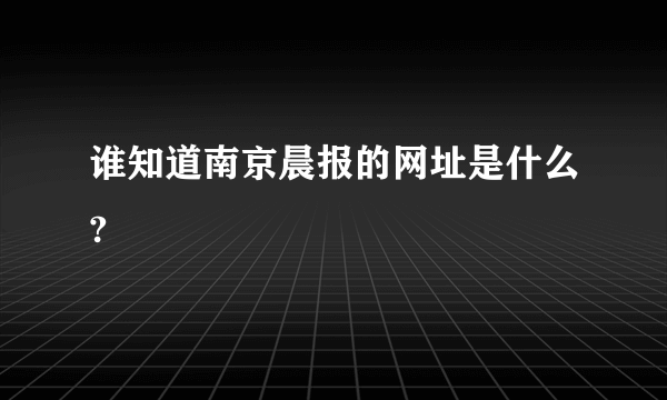 谁知道南京晨报的网址是什么?