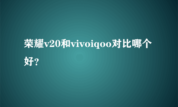 荣耀v20和vivoiqoo对比哪个好？