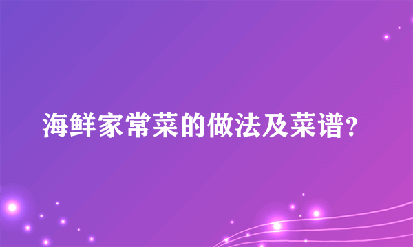 海鲜家常菜的做法及菜谱？