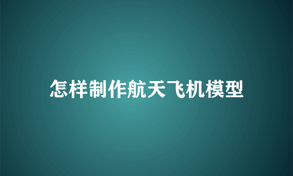 怎样制作航天飞机模型