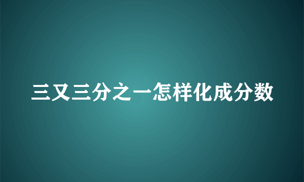 三又三分之一怎样化成分数