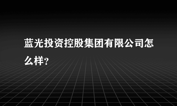 蓝光投资控股集团有限公司怎么样？