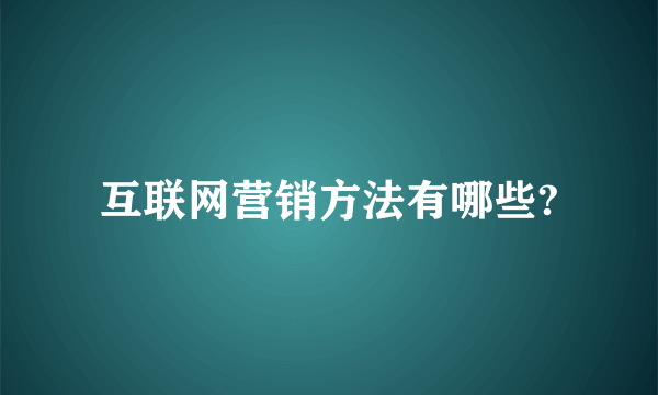 互联网营销方法有哪些?