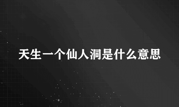 天生一个仙人洞是什么意思