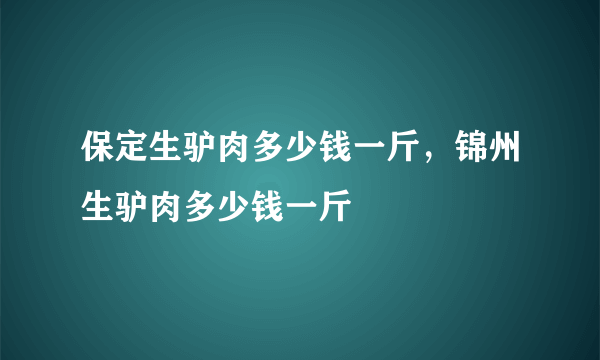 保定生驴肉多少钱一斤，锦州生驴肉多少钱一斤