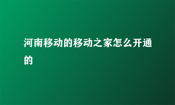 河南移动的移动之家怎么开通的