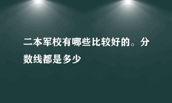 二本军校有哪些比较好的。分数线都是多少