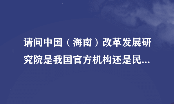 请问中国（海南）改革发展研究院是我国官方机构还是民间团体或是事业单位或是公司？