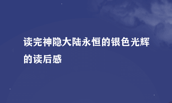 读完神隐大陆永恒的银色光辉的读后感