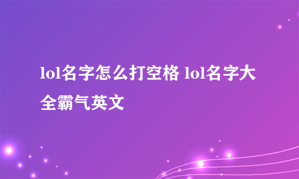 lol名字怎么打空格 lol名字大全霸气英文