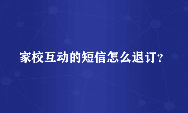 家校互动的短信怎么退订？