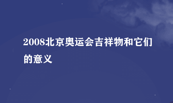 2008北京奥运会吉祥物和它们的意义