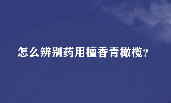 怎么辨别药用檀香青橄榄？