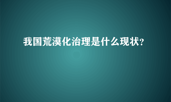 我国荒漠化治理是什么现状？