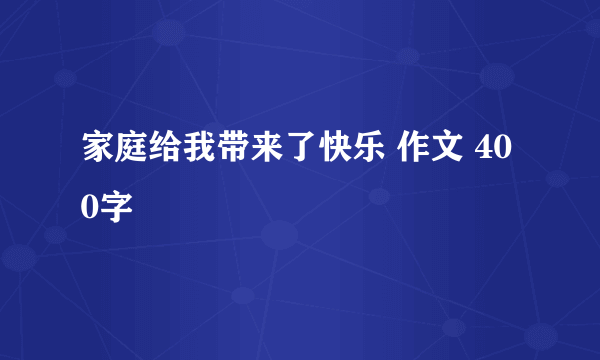 家庭给我带来了快乐 作文 400字
