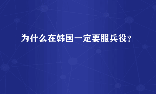 为什么在韩国一定要服兵役？