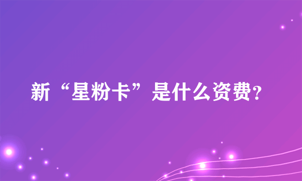 新“星粉卡”是什么资费？