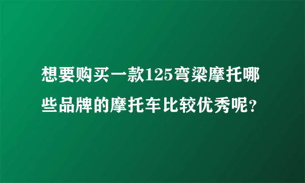 想要购买一款125弯梁摩托哪些品牌的摩托车比较优秀呢？