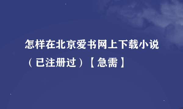 怎样在北京爱书网上下载小说（已注册过）【急需】