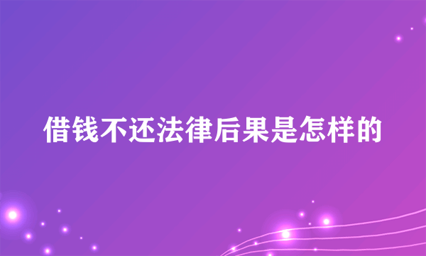 借钱不还法律后果是怎样的