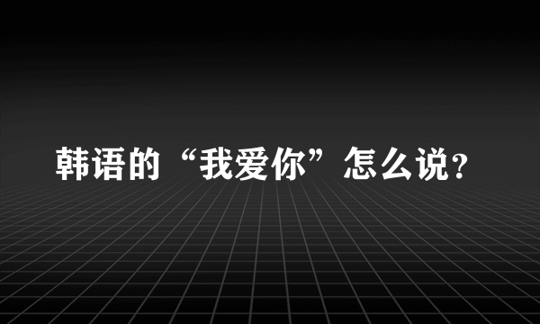 韩语的“我爱你”怎么说？