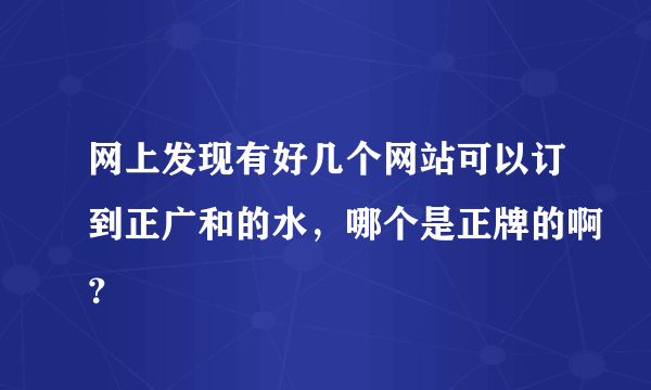 网上发现有好几个网站可以订到正广和的水，哪个是正牌的啊？
