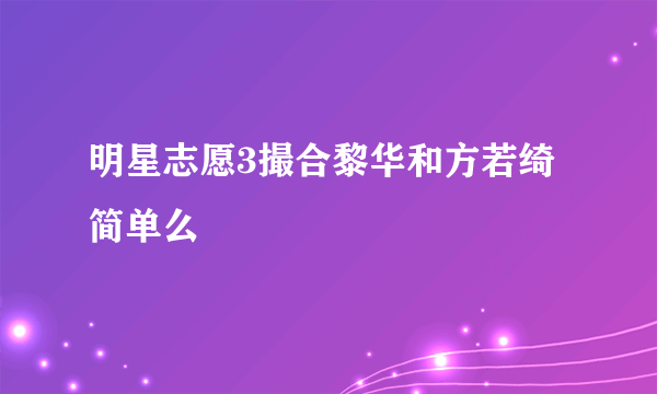 明星志愿3撮合黎华和方若绮简单么