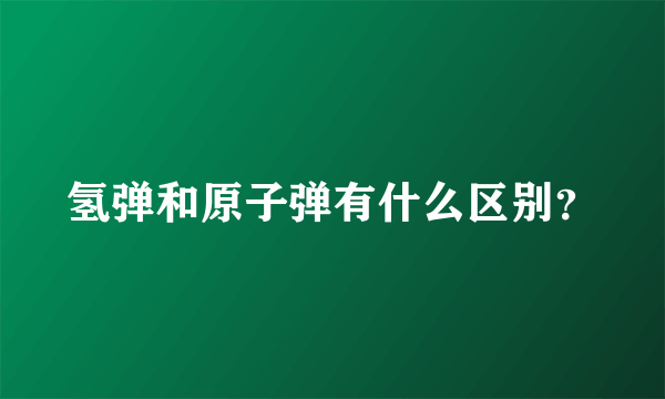 氢弹和原子弹有什么区别？