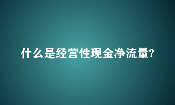 什么是经营性现金净流量?