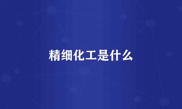 精细化工是什么